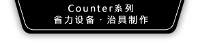 Counter系列、省力设备・治具制作